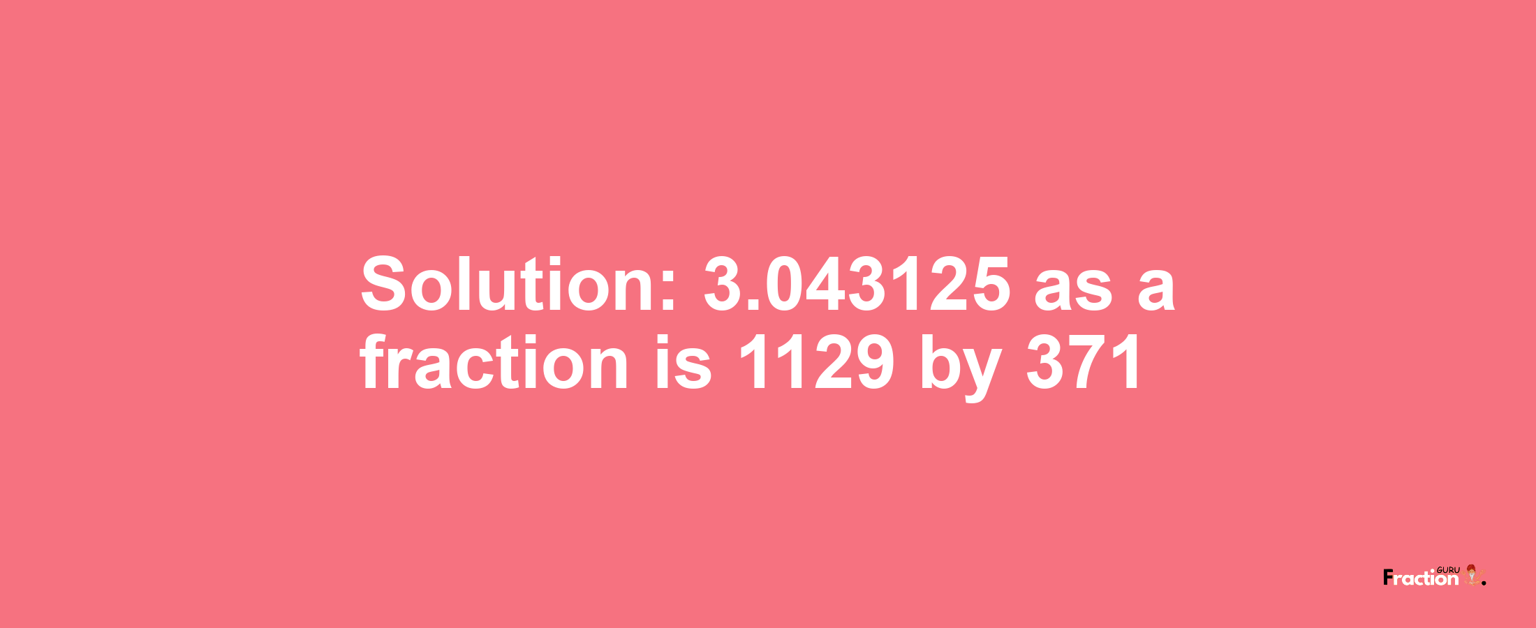 Solution:3.043125 as a fraction is 1129/371